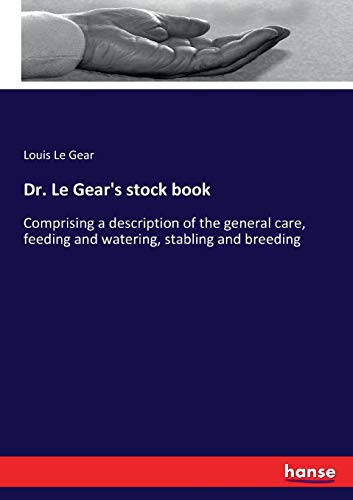 Dr. Le Gear's stock book: Comprising a description of the general care, feeding and watering, stabling and breeding