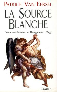 La source blanche : l'étonnante histoire des Dialogues avec l'ange ou l'exigence de la création