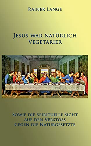 Jesus war natürlich Vegetarier: Sowie die spirituelle Sicht auf den Verstoß gegen die Naturgesetze