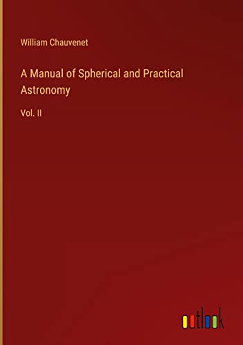 A Manual of Spherical and Practical Astronomy: Vol. II