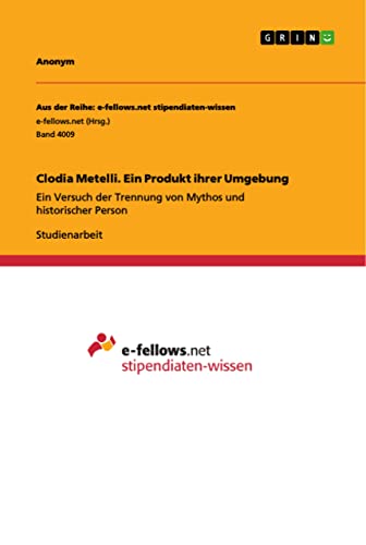 Clodia Metelli. Ein Produkt ihrer Umgebung: Ein Versuch der Trennung von Mythos und historischer Person