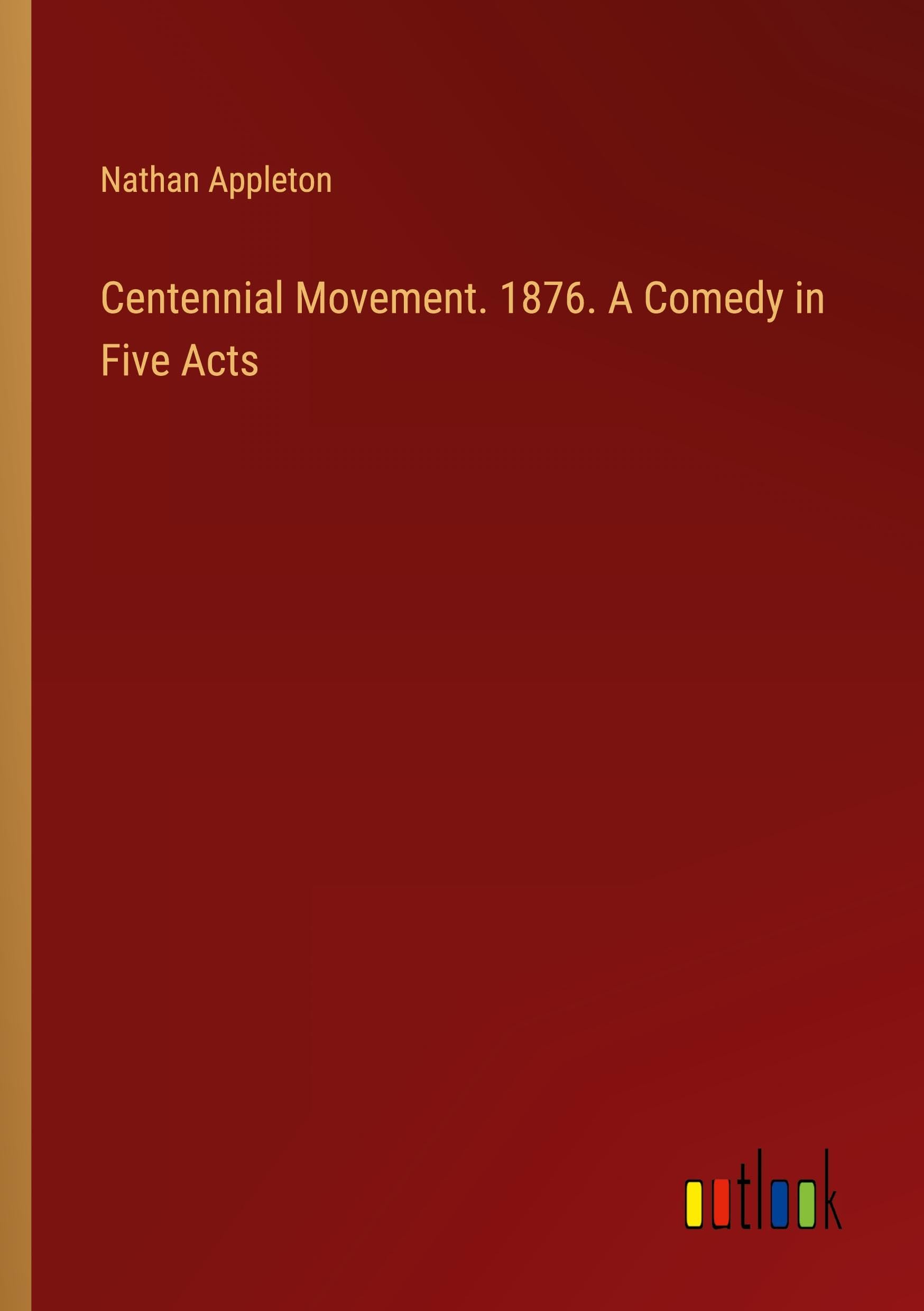 Centennial Movement. 1876. A Comedy in Five Acts