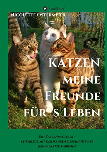 KATZEN - meine Freunde für's Leben: Ein Katzenratgeber - unterlegt mit der wahren Geschichte der Bengalkatze Vabienne