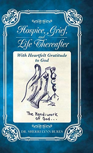 Hospice, Grief, and Life Thereafter: With Heartfelt Gratitude to God