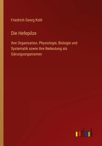Die Hefepilze: ihre Organisation, Physiologie, Biologie und Systematik sowie ihre Bedeutung als Gärungsorganismen