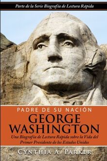 Padre de su Nación - George Washington: Una Biografía de Lectura Rápida sobre la Vida del Primer Presidente de los Estados Unidos