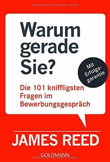 Warum gerade Sie?: Die 101 kniffligsten Fragen im Bewerbungsgespräch - Mit Erfolgsgarantie -