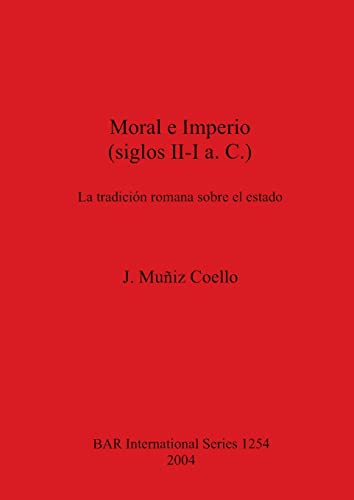 Moral e Imperio (siglos II-I a.C.): La tradición romana sobre el estado (British Archaeological Reports, Band 1254)