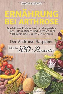 Ernährung bei Arthrose: Das Arthrose Kochbuch mit umfangreichen Tipps, Informationen und Rezepten zum Vorbeugen und Lindern von Arthrose. Inkl. ... und 100 Rezepte (Arthrose Ernährung, Band 1)