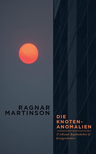 Die Knotenanomalien: 17 seltsame Begebenheiten und Kurzgeschichten