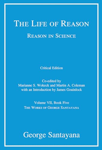 The Life of Reason or The Phases of Human Progress, critical edition, Volume 7: Reason in Science, Volume VII, Book Five (Works of George Santayana, 7)