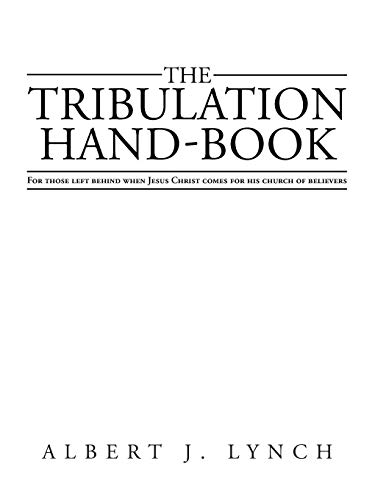 The Tribulation Hand-Book: For those Left Behind when Jesus Christ comes for his Church of Believers