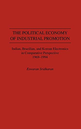 The Political Economy of Industrial Promotion: Indian, Brazilian, and Korean Electronics in Comparative Perspective 1969-1994
