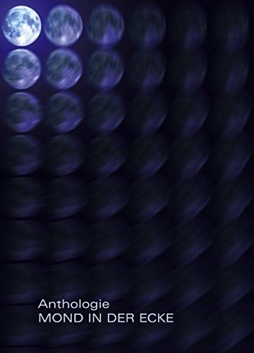 Mond in der Ecke: Anthologie - Lyrik und Prosa von 25 Autorinnen und Autoren aus der Schweiz