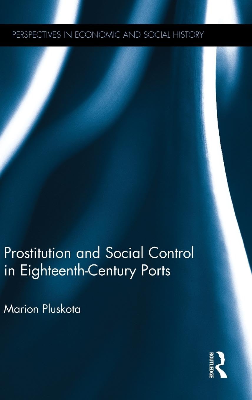 Prostitution and Social Control in Eighteenth-Century Ports (Perspectives in Economic and Social History, Band 40)