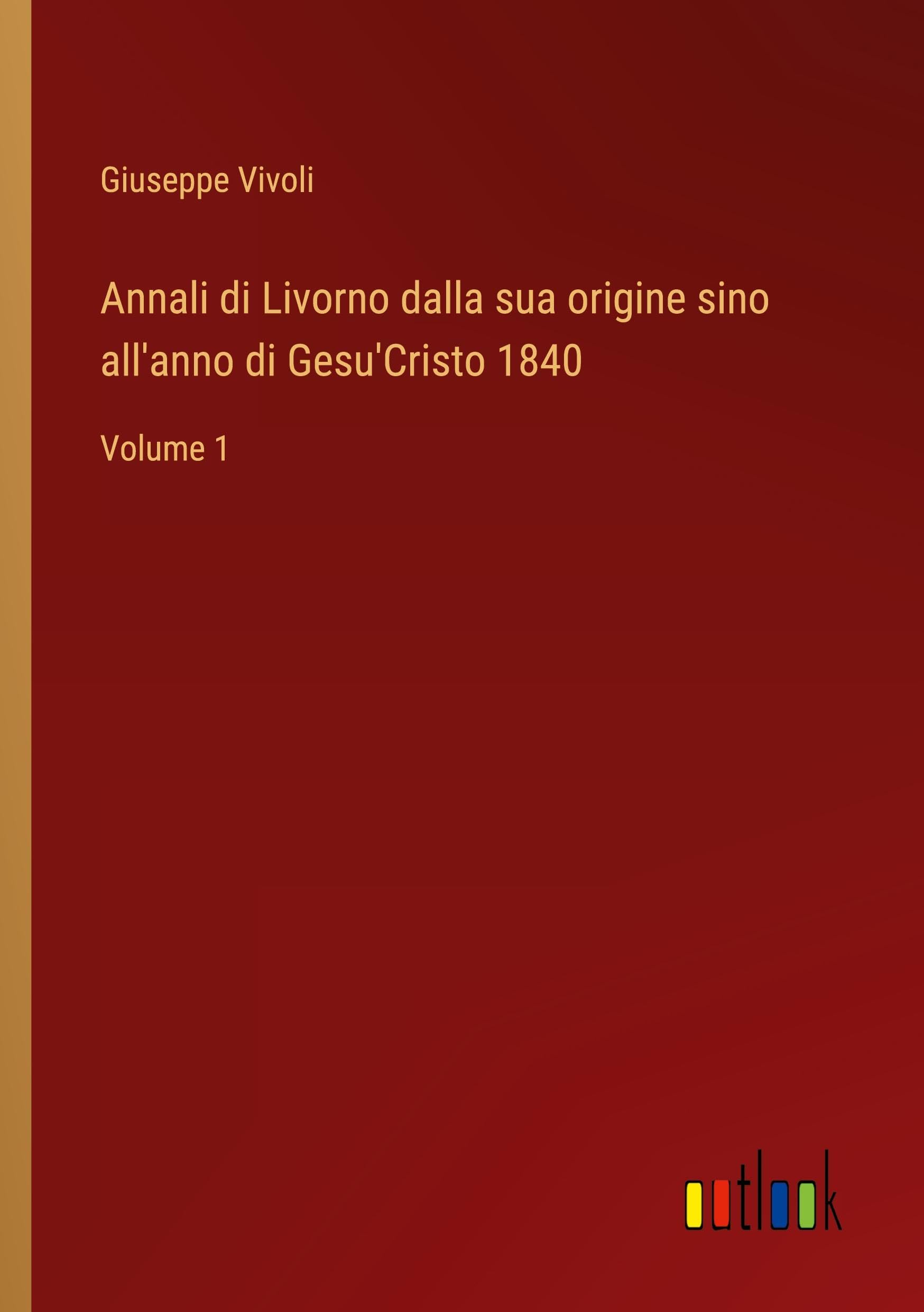 Annali di Livorno dalla sua origine sino all'anno di Gesu'Cristo 1840: Volume 1