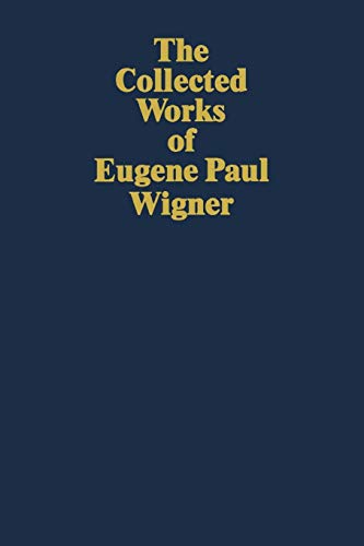 The Collected Works of Eugene Paul Wigener, Part I: Particles and Fields. Part II: Foundations of Quantum Mechanics (The Collected Works, A / 3)