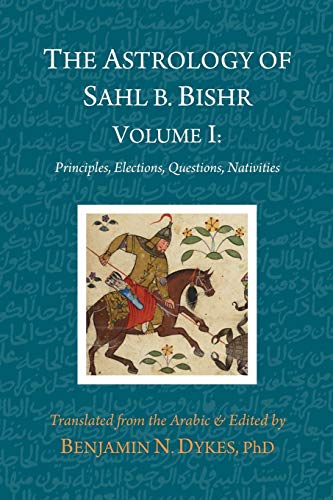 Sahl Ibn Bishr The Astrology Of Sahl B. Bishr, Volume I, Principles, Elections, Questions, Nativities