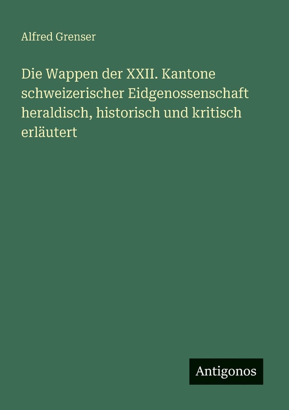 Die Wappen der XXII. Kantone schweizerischer Eidgenossenschaft heraldisch, historisch und kritisch erläutert