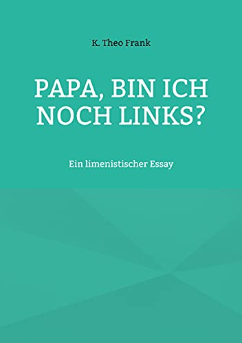 Papa, bin ich noch links?: Ein limenistischer Essay