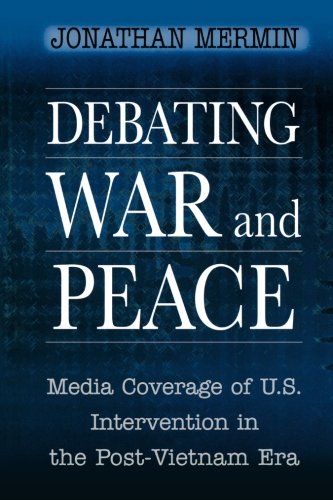Debating War and Peace: Media Coverage of U.S.Intervention in the Post-Vietnam Era