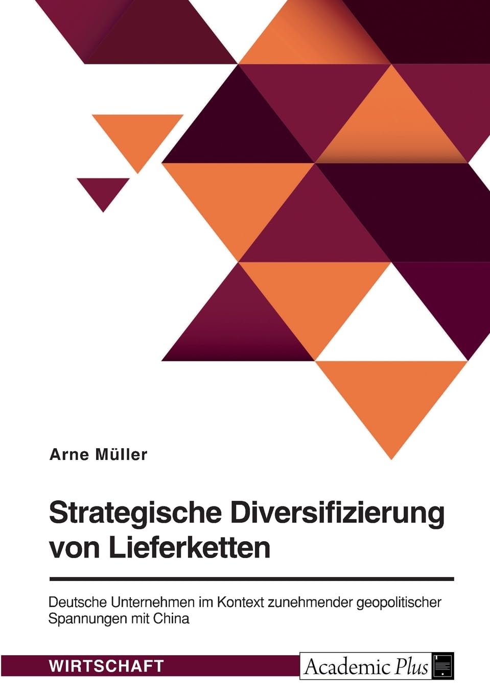 Strategische Diversifizierung von Lieferketten. Deutsche Unternehmen im Kontext zunehmender geopolitischer Spannungen mit China: Entwicklung eines ... eine methodengestützte Auswahlentscheidung