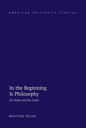 In the Beginning Is Philosophy: On Desire and the Good (American University Studies - Series V: Philosophy)