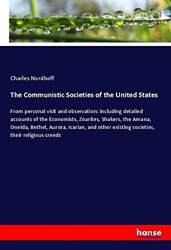 The Communistic Societies of the United States: From personal visit and observation: including detailed accounts of the Economists, Zoarites, Shakers, ... existing societies, their religious creeds