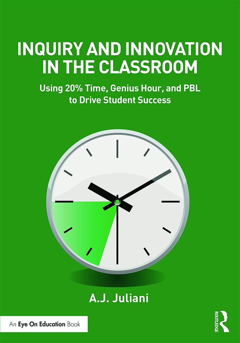 Inquiry and Innovation in the Classroom: Using 20% Time, Genius Hour, and PBL to Drive Student Success (Eye on Education)