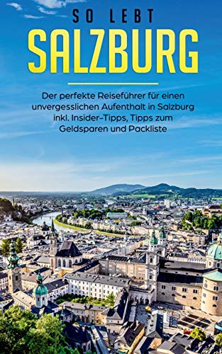So lebt Salzburg: Der perfekte Reiseführer für einen unvergesslichen Aufenthalt in Salzburg inkl. Insider-Tipps, Tipps zum Geldsparen und Packliste