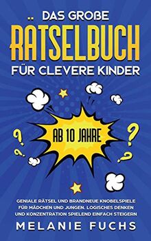 Das große Rätselbuch für clevere Kinder (ab 10 Jahre): Geniale Rätsel und brandneue Knobelspiele für Mädchen und Jungen. Logisches Denken und Konzentration spielend einfach steigern