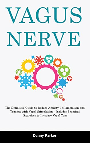Vagus Nerve: The Definitive Guide to Reduce Anxiety, Inflammation and Trauma with Vagal Stimulation - Includes Practical Exercises to Increase Vagal Tone