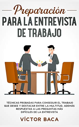 Preparación para la entrevista de trabajo: Técnicas probadas para conseguir el trabajo que desee y destacar entre la multitud. Además respuestas a las preguntas más difíciles de la entrevista