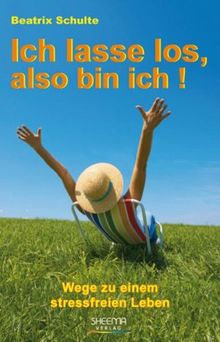 Ich lasse los, also bin ich!  Wege zu einem stressfreien Leben