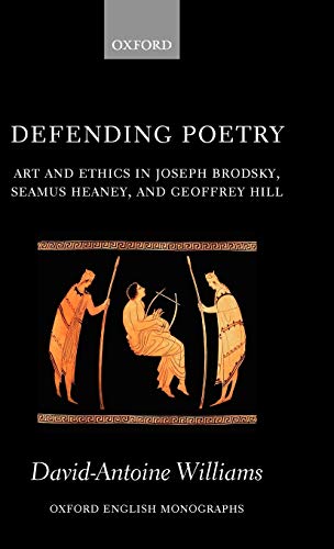 DEFENDING POETRY: Art and Ethics in Joseph Brodsky, Seamus Heaney, and Geoffrey Hill (Oxford English Monographs)
