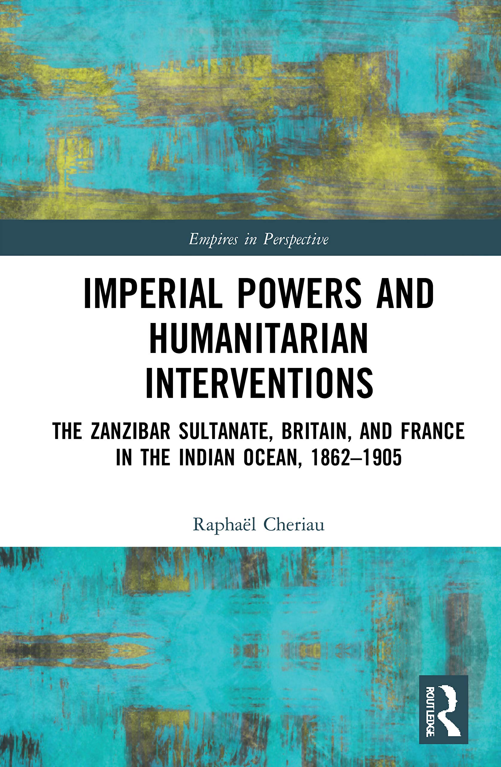 Imperial Powers and Humanitarian Interventions: The Zanzibar Sultanate, Britain, and France in the Indian Ocean, 1862-1905 (Empires in Perspective)