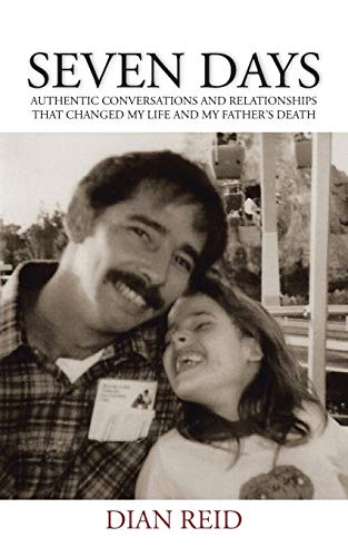 Seven Days: Authentic Conversations and Relationships that Changed My Life and My Fathers Death