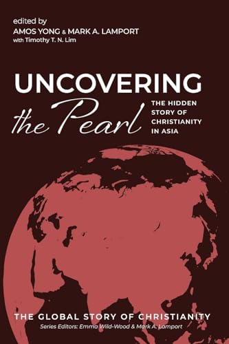 Uncovering the Pearl: The Hidden Story of Christianity in Asia (The Global Story of Christianity, Band 2)