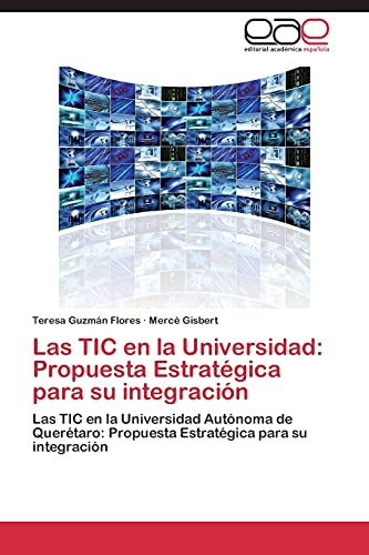 Las TIC en la Universidad: Propuesta Estratégica para su integración: Las TIC en la Universidad Autónoma de Querétaro: Propuesta Estratégica para su integración