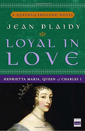Loyal in Love: Henrietta Maria, Wife of Charles I (A Queens of England Novel, Band 1)