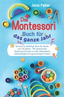 Das Montessori Buch für das ganze Jahr: Kreative & vielfältige Ideen für Kinder von 1-6 Jahren - Mit spielerischer Förderung & Freude zu mehr Achtsamkeit, Selbständigkeit & eigenständigem Denken