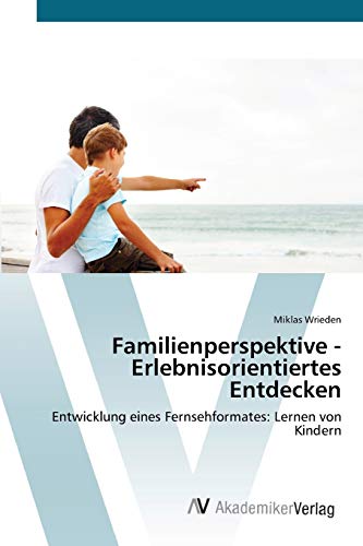 Familienperspektive - Erlebnisorientiertes Entdecken: Entwicklung eines Fernsehformates: Lernen von Kindern