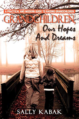 Grandchildren, Our Hopes and Dreams: A Practical and Modern Guide to Raising Grandchildren