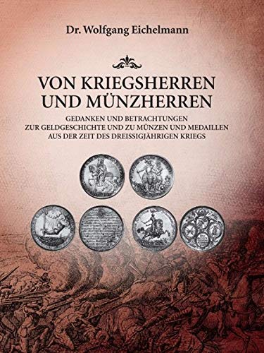 Von Kriegsherren und Münzherren: Gedanken und Betrachtungen zur Geldgeschichte und zu Münzen und Medaillen aus der Zeit des Dreißigjährigen Kriegs