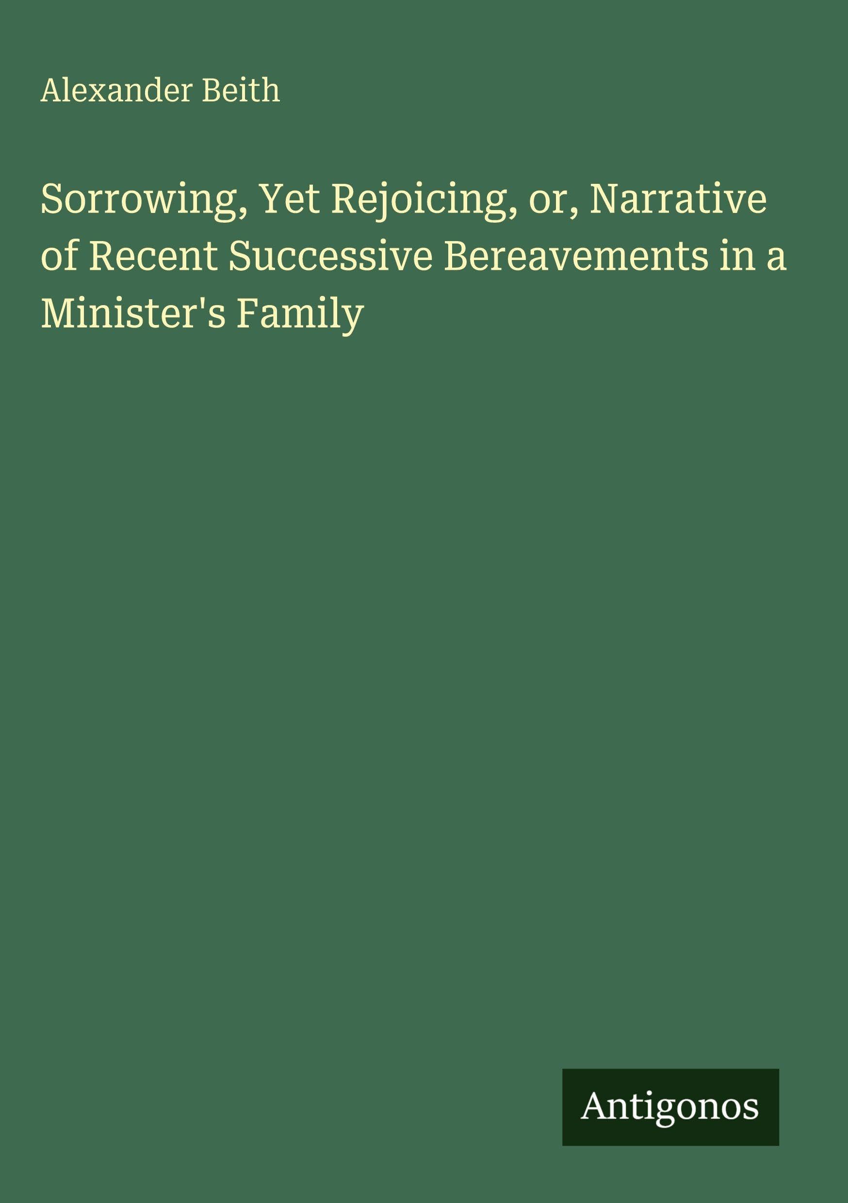 Sorrowing, Yet Rejoicing, or, Narrative of Recent Successive Bereavements in a Minister's Family