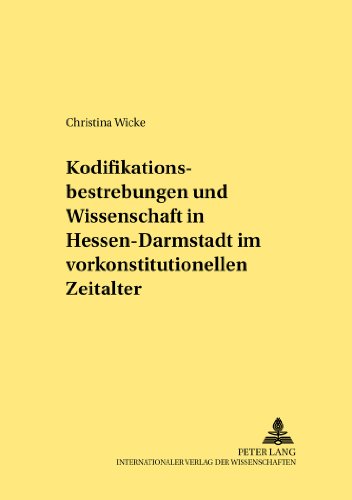 Kodifikationsbestrebungen und Wissenschaft in Hessen-Darmstadt im vorkonstitutionellen Zeitalter: Zu der Beteiligung der Gießener Rechtsprofessoren an ... 1769 und 1820 (Rechtshistorische Reihe)