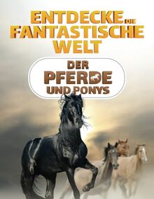 Entdecke die fantastische Welt der Pferde und Ponys: Das Pferdebuch für junge Forscher und Entdecker - Spannende Informationen, atemberaubende Bilder und amüsante Fakten über das Pferd und das Pony