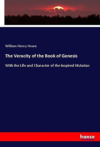 The Veracity of the Book of Genesis: With the Life and Character of the Inspired Historian