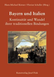 Bayern und Italien. Kontinuität und Wandel ihrer traditionellen Bindungen: Vorträge der "Historischen Woche" der Katholischen Akademie in Bayern vom 17. bis 20. Februar 2010 in München