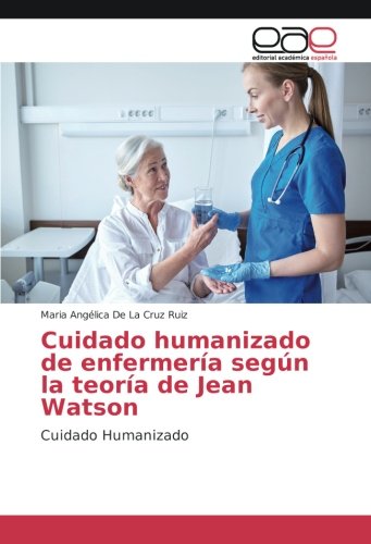 Cuidado humanizado de enfermería según la teoría de Jean Watson: Cuidado Humanizado